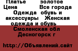 Платье Luna  золотое  › Цена ­ 6 500 - Все города Одежда, обувь и аксессуары » Женская одежда и обувь   . Смоленская обл.,Десногорск г.